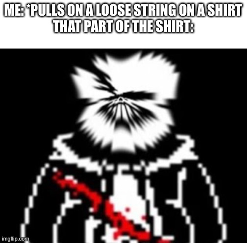 ME: *PULLS ON A LOOSE STRING ON A SHIRT
THAT PART OF THE SHIRT: | made w/ Imgflip meme maker