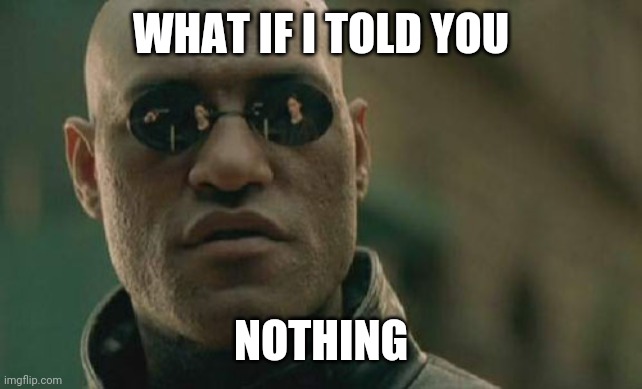 Matrix Morpheus | WHAT IF I TOLD YOU; NOTHING | image tagged in memes,matrix morpheus | made w/ Imgflip meme maker