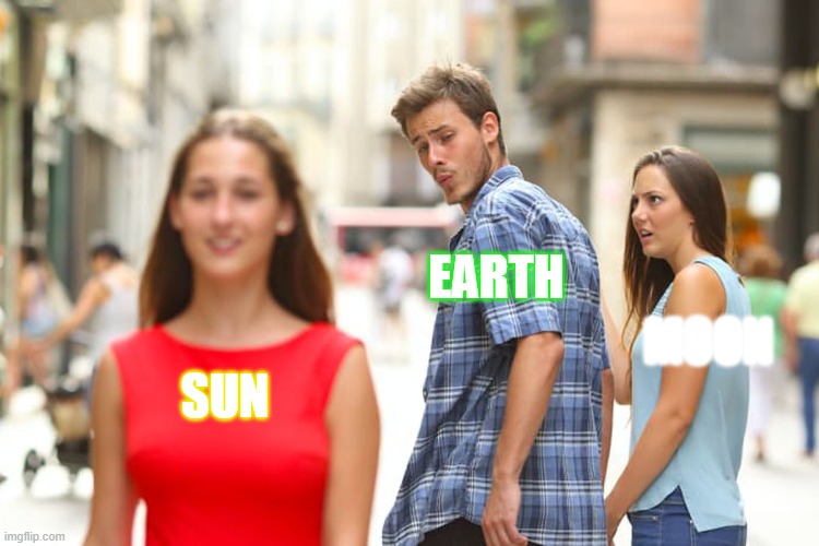 sun fun | EARTH; MOON; SUN | image tagged in memes,distracted boyfriend | made w/ Imgflip meme maker