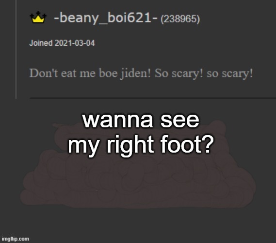 it has a second nail and two types of fungus on it! | wanna see my right foot? | image tagged in beany | made w/ Imgflip meme maker