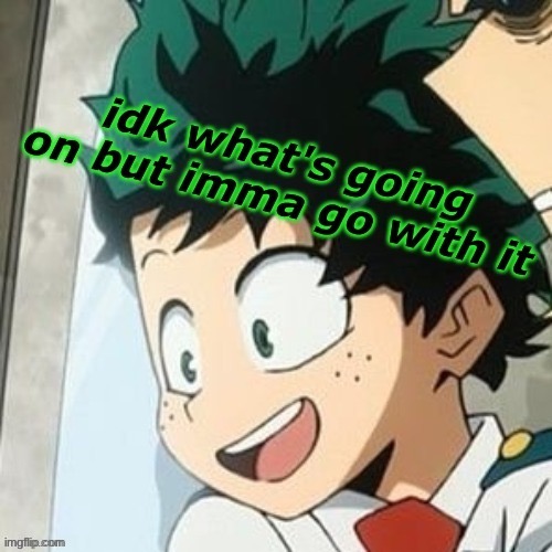 e | image tagged in idk what s going on but imma go with it d e k u - | made w/ Imgflip meme maker