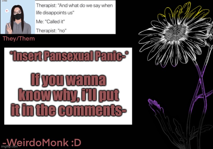 If you don’t care, keep scrolling then ig- | *Insert Pansexual Panic-*; If you wanna know why, i’ll put it in the comments- | made w/ Imgflip meme maker