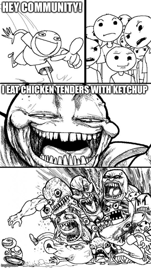 Hey Internet Meme | HEY COMMUNITY! I EAT CHICKEN TENDERS WITH KETCHUP | image tagged in memes,hey internet | made w/ Imgflip meme maker