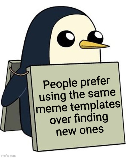 You make penguin sad... | People prefer
using the same
meme templates
over finding
new ones | image tagged in templates,unique,rare,penguin,boring,tendencies | made w/ Imgflip meme maker
