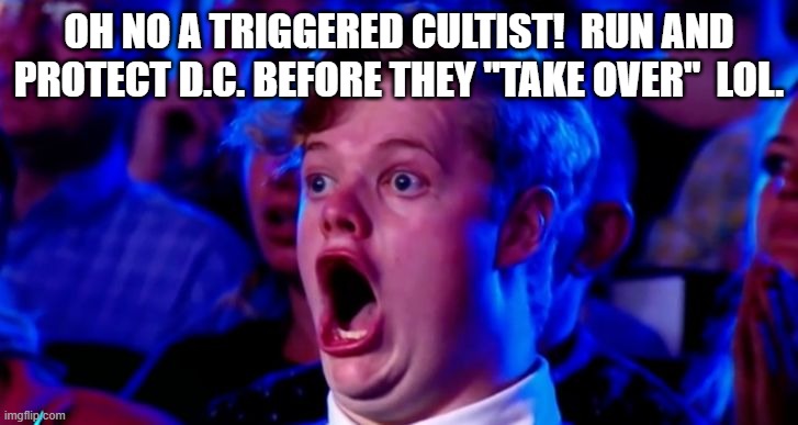 Ohhhhhom | OH NO A TRIGGERED CULTIST!  RUN AND PROTECT D.C. BEFORE THEY "TAKE OVER"  LOL. | image tagged in ohhhhhom | made w/ Imgflip meme maker