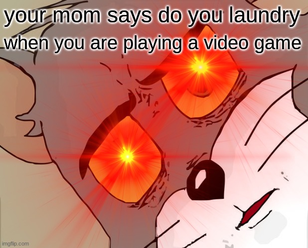 the most true | your mom says do you laundry; when you are playing a video game | image tagged in funny | made w/ Imgflip meme maker