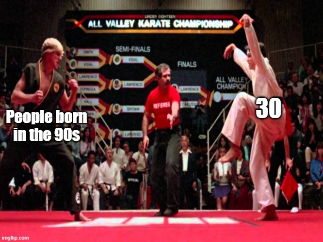 Born in the 90s |  30; People born in the 90s | image tagged in karate kid | made w/ Imgflip meme maker