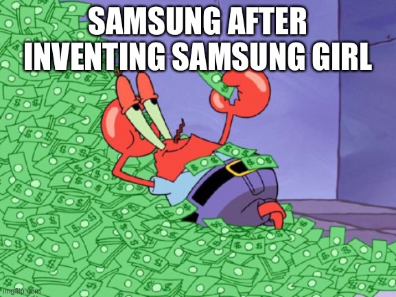 now i use samsung | SAMSUNG AFTER INVENTING SAMSUNG GIRL | image tagged in mr krabs money,memes | made w/ Imgflip meme maker