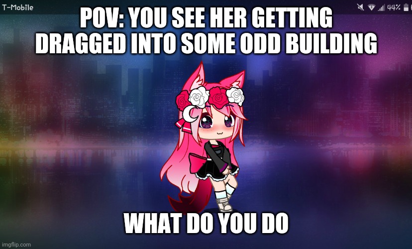 POV: YOU SEE HER GETTING DRAGGED INTO SOME ODD BUILDING; WHAT DO YOU DO | made w/ Imgflip meme maker