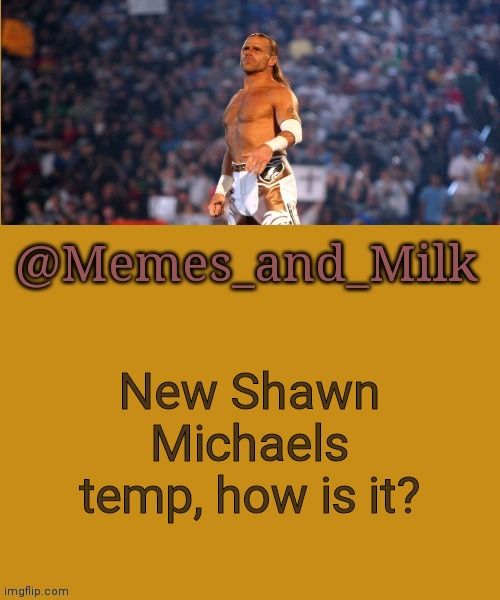 Memes and Milk but he's a sexy boy | New Shawn Michaels temp, how is it? | image tagged in memes and milk but he's a sexy boy | made w/ Imgflip meme maker