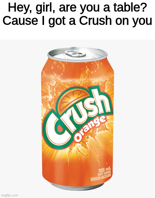 Hey, girl, are you a table?
Cause I got a Crush on you | image tagged in crush soda,pickup lines | made w/ Imgflip meme maker