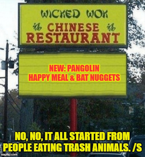 Chinese restaurant | NEW: PANGOLIN HAPPY MEAL & BAT NUGGETS NO, NO, IT ALL STARTED FROM PEOPLE EATING TRASH ANIMALS. /S | image tagged in chinese restaurant | made w/ Imgflip meme maker