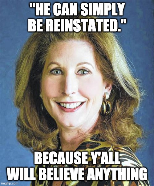 Sydney Powell | "HE CAN SIMPLY BE REINSTATED." BECAUSE Y'ALL WILL BELIEVE ANYTHING | image tagged in sydney powell | made w/ Imgflip meme maker