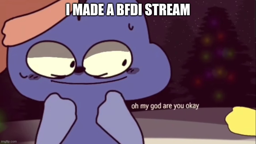 https://imgflip.com/m/BFDI-TPOT | I MADE A BFDI STREAM | image tagged in oh my god are you okay four | made w/ Imgflip meme maker
