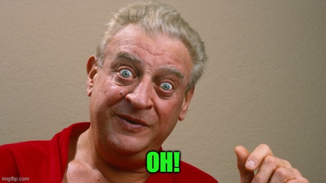 Rodney Dangerfield | OH! | image tagged in rodney dangerfield | made w/ Imgflip meme maker