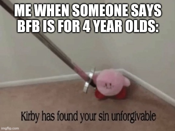 Why does this always happen? | ME WHEN SOMEONE SAYS BFB IS FOR 4 YEAR OLDS: | image tagged in kirby has found your sin unforgivable | made w/ Imgflip meme maker