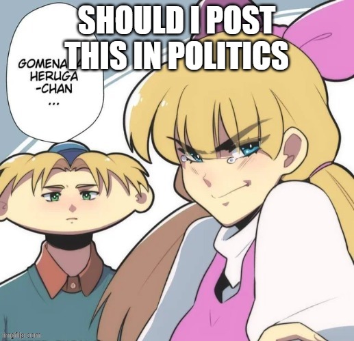 SHOULD I POST THIS IN POLITICS | made w/ Imgflip meme maker