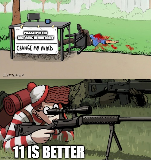 Waldo Snipes Change My Mind Guy | PIGGSTEP IS THE BEST SONG IN MINECRAFT; 11 IS BETTER | image tagged in waldo snipes change my mind guy | made w/ Imgflip meme maker