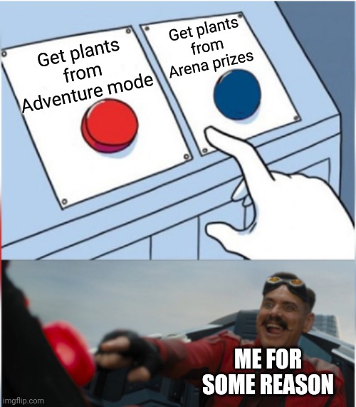 Robotnik Pressing Red Button | Get plants from Arena prizes; Get plants from Adventure mode; ME FOR SOME REASON | image tagged in memes,robotnik pressing red button,plants vs zombies | made w/ Imgflip meme maker