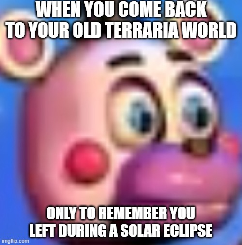 Only True Terrarians Will Understand | WHEN YOU COME BACK TO YOUR OLD TERRARIA WORLD; ONLY TO REMEMBER YOU LEFT DURING A SOLAR ECLIPSE | image tagged in welp,terraria | made w/ Imgflip meme maker