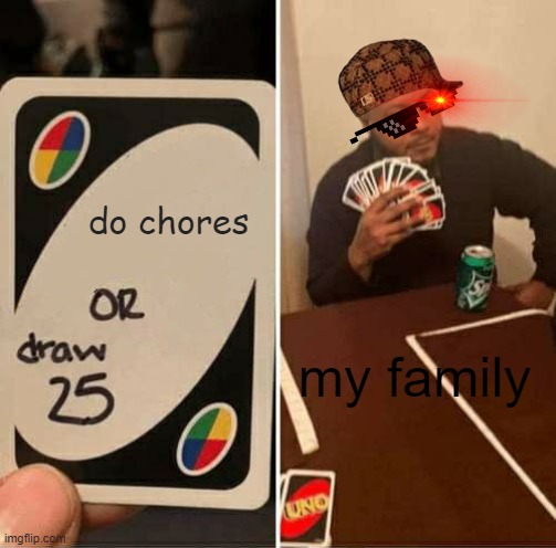 UNO Draw 25 Cards | do chores; my family | image tagged in memes,uno draw 25 cards | made w/ Imgflip meme maker