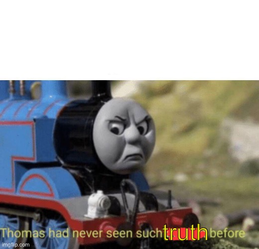 Thomas had never seen such bullshit before | truth | image tagged in thomas had never seen such bullshit before | made w/ Imgflip meme maker