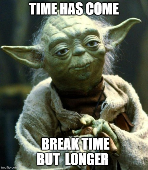 Star Wars Yoda Meme | TIME HAS COME; BREAK TIME BUT  LONGER | image tagged in memes,star wars yoda | made w/ Imgflip meme maker