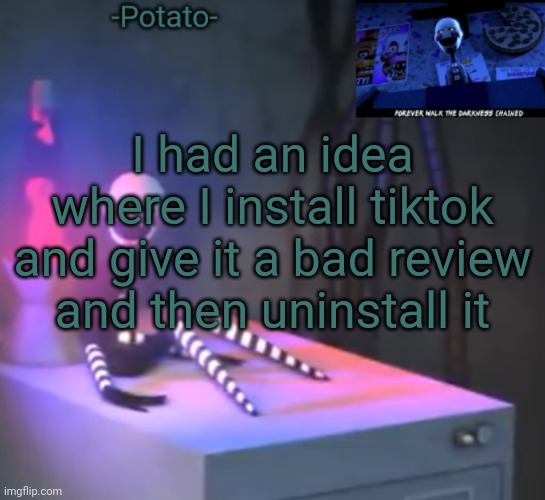 -Potato- Fnaf 2 the puppet announcement | I had an idea where I install tiktok and give it a bad review and then uninstall it | image tagged in -potato- fnaf 2 the puppet announcement | made w/ Imgflip meme maker