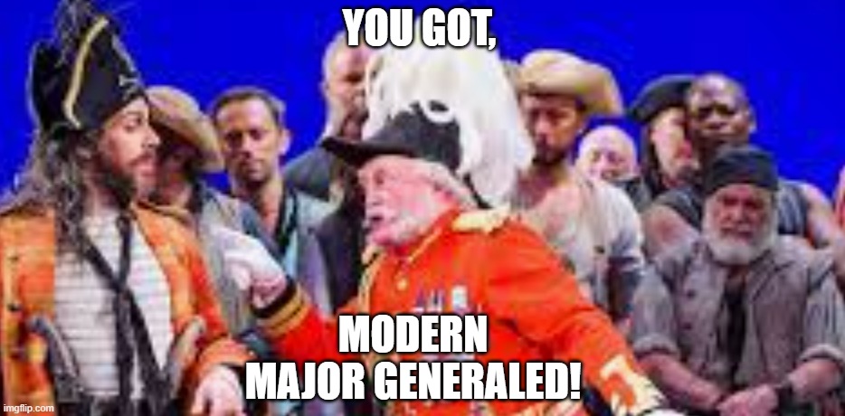 YOU GOT, MODERN MAJOR GENERALED! | image tagged in memes | made w/ Imgflip meme maker