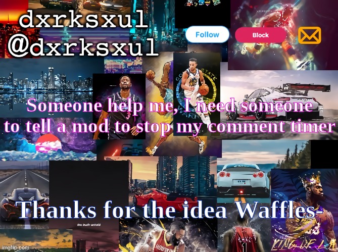 dxrksxul temp | Someone help me, I need someone to tell a mod to stop my comment timer; Thanks for the idea Waffles- | image tagged in dxrksxul temp | made w/ Imgflip meme maker