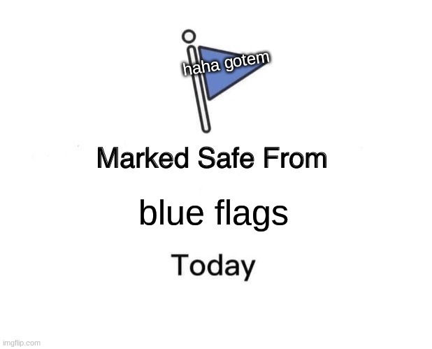 Marked Safe From Meme | haha gotem; blue flags | image tagged in memes,marked safe from | made w/ Imgflip meme maker