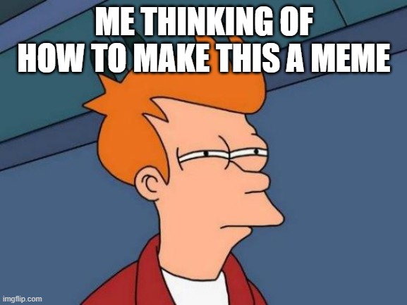 Futurama Fry Meme | ME THINKING OF HOW TO MAKE THIS A MEME | image tagged in memes,futurama fry | made w/ Imgflip meme maker