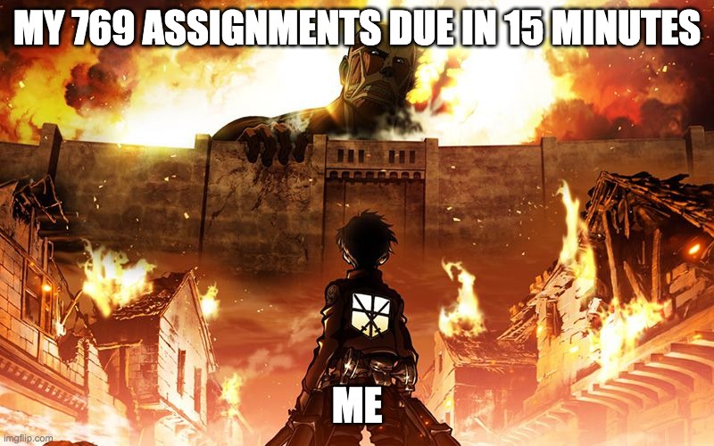 title | MY 769 ASSIGNMENTS DUE IN 15 MINUTES; ME | image tagged in attack on titan | made w/ Imgflip meme maker