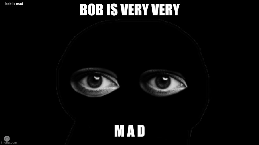 dont call bob dream if you dont want this to happen to you | BOB IS VERY VERY; M A D | image tagged in bob is mad,lol | made w/ Imgflip meme maker