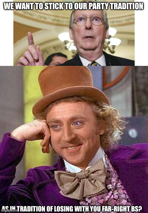 WE WANT TO STICK TO OUR PARTY TRADITION; AS IN TRADITION OF LOSING WITH YOU FAR-RIGHT BS? | image tagged in memes,mitch mcconnell,creepy condescending wonka | made w/ Imgflip meme maker