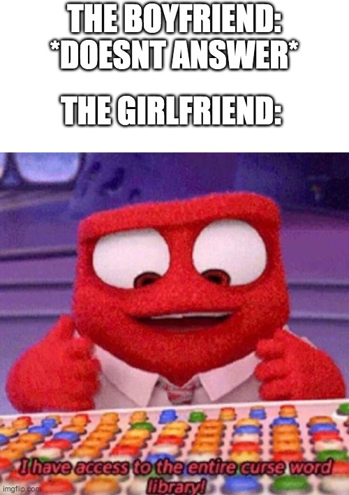 why | THE BOYFRIEND: *DOESNT ANSWER*; THE GIRLFRIEND: | image tagged in i have access to the entire curse world library | made w/ Imgflip meme maker