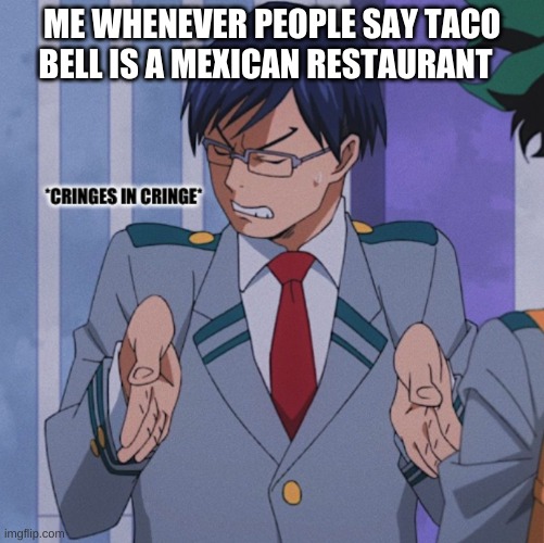 Its not a Mexican restaurant its Californian | ME WHENEVER PEOPLE SAY TACO BELL IS A MEXICAN RESTAURANT | image tagged in cringes in cringe | made w/ Imgflip meme maker