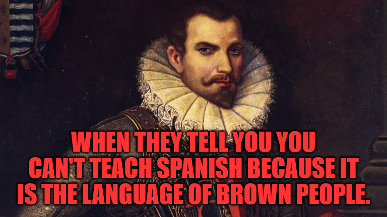 White Spaniard | WHEN THEY TELL YOU YOU CAN'T TEACH SPANISH BECAUSE IT IS THE LANGUAGE OF BROWN PEOPLE. | image tagged in spanish | made w/ Imgflip meme maker