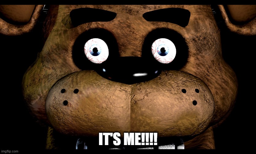 Fnaf Freddy rare screen | IT'S ME!!!! | image tagged in fnaf freddy rare screen | made w/ Imgflip meme maker
