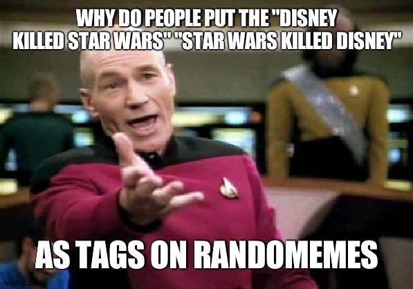 Its so confusing | WHY DO PEOPLE PUT THE "DISNEY KILLED STAR WARS" "STAR WARS KILLED DISNEY"; AS TAGS ON RANDOMEMES | image tagged in memes,picard wtf,random | made w/ Imgflip meme maker