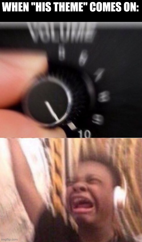 Turn up the volume | WHEN "HIS THEME" COMES ON: | image tagged in turn up the volume | made w/ Imgflip meme maker