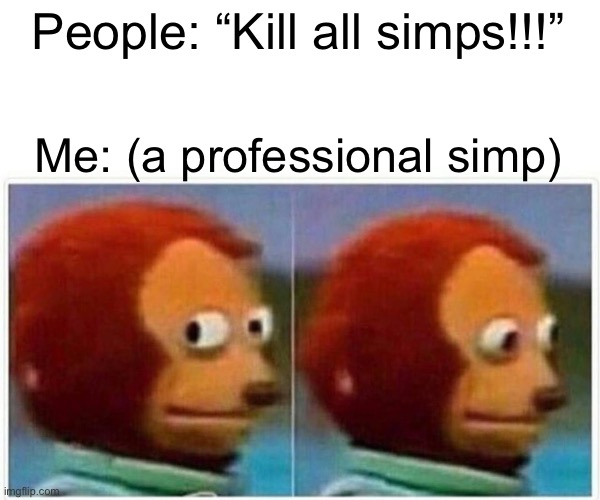 Monkey Puppet | People: “Kill all simps!!!”; Me: (a professional simp) | image tagged in memes,monkey puppet | made w/ Imgflip meme maker