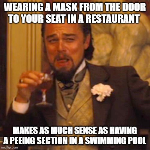 Laughing Leo Meme | WEARING A MASK FROM THE DOOR TO YOUR SEAT IN A RESTAURANT; MAKES AS MUCH SENSE AS HAVING A PEEING SECTION IN A SWIMMING POOL | image tagged in memes,laughing leo | made w/ Imgflip meme maker