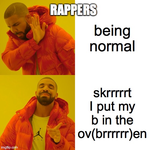 rappers be like | being normal; RAPPERS; skrrrrrt I put my b in the ov(brrrrrr)en | image tagged in memes,drake hotline bling | made w/ Imgflip meme maker