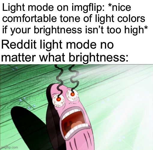 EVERY. DAMN. TIME. | Light mode on imgflip: *nice comfortable tone of light colors if your brightness isn’t too high*; Reddit light mode no matter what brightness: | image tagged in spongebob my eyes | made w/ Imgflip meme maker