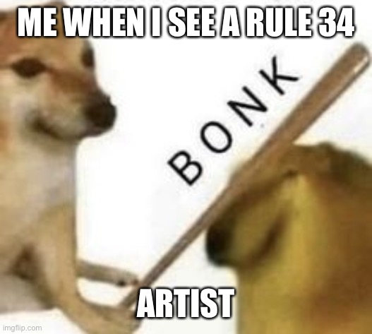Bonk | ME WHEN I SEE A RULE 34; ARTIST | image tagged in bonk | made w/ Imgflip meme maker