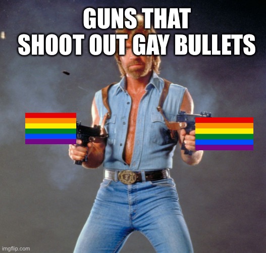 Shoot homophobes with these | GUNS THAT SHOOT OUT GAY BULLETS | image tagged in memes,chuck norris guns,gay pride,gay,guns | made w/ Imgflip meme maker