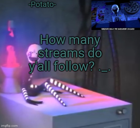 I follow 508 | How many streams do y'all follow? ._. | image tagged in -potato- fnaf 2 the puppet announcement | made w/ Imgflip meme maker