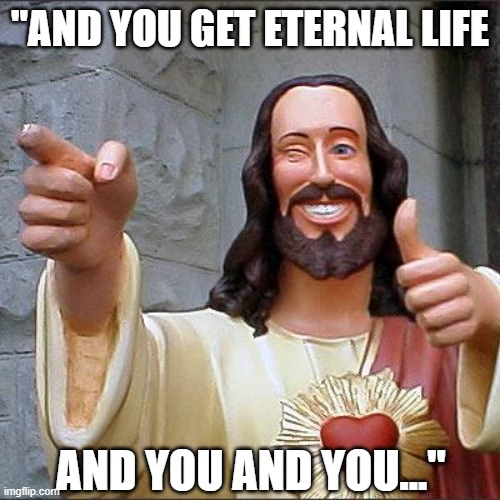 Jesus Christ humour - "And you get eternal life...and you...and you..." | "AND YOU GET ETERNAL LIFE; AND YOU AND YOU..." | image tagged in memes,buddy christ,funny meme,jesus christ,biblical,humor | made w/ Imgflip meme maker