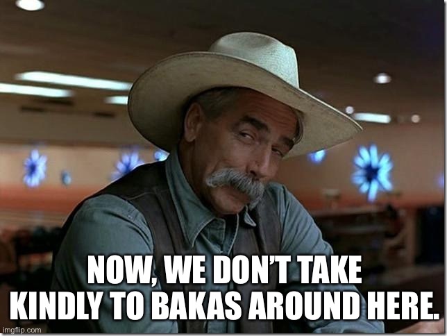 Cowbakas | NOW, WE DON’T TAKE KINDLY TO BAKAS AROUND HERE. | image tagged in sarcasm cowboy | made w/ Imgflip meme maker